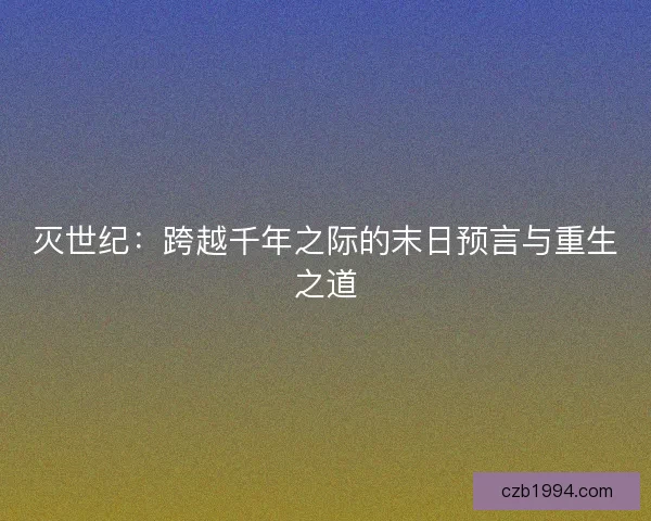 灭世纪:跨越千年之际的末日预言与重生之道 灭世纪:跨越千年之际的末日预言与重生之道