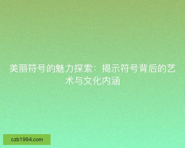 美丽符号的魅力探索:揭示符号背后的艺术与文化内涵 美丽符号的魅力探索:揭示符号背后的艺术与文化内涵