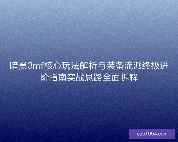 暗黑3mf核心玩法解析与装备流派终极进阶指南实战思路全面拆解 暗黑3mf核心玩法解析与装备流派终极进阶指南实战思路全面拆解