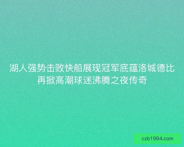 湖人强势击败快船展现冠军底蕴洛城德比再掀高潮球迷沸腾之夜传奇 湖人强势击败快船展现冠军底蕴洛城德比再掀高潮球迷沸腾之夜传奇