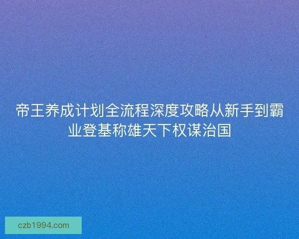 帝王养成计划全流程深度攻略从新手到霸业登基称雄天下权谋治国