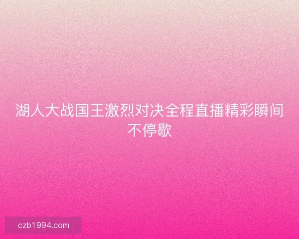 湖人大战国王激烈对决全程直播精彩瞬间不停歇 湖人大战国王激烈对决全程直播精彩瞬间不停歇