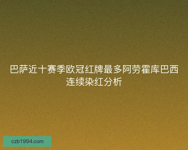 巴萨近十赛季欧冠红牌最多阿劳霍库巴西连续染红分析
