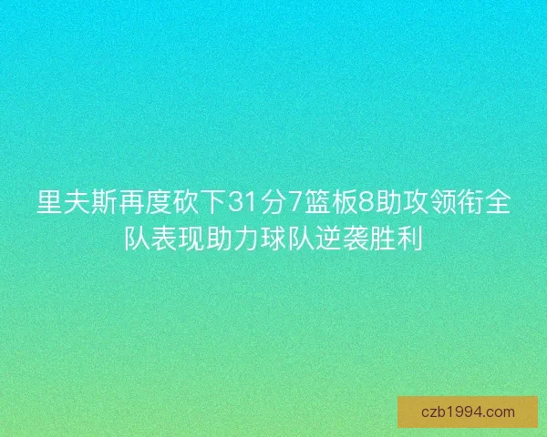 里夫斯再度砍下31分7篮板8助攻领衔全队表现助力球队逆袭胜利 里夫斯再度砍下31分7篮板8助攻领衔全队表现助力球队逆袭胜利