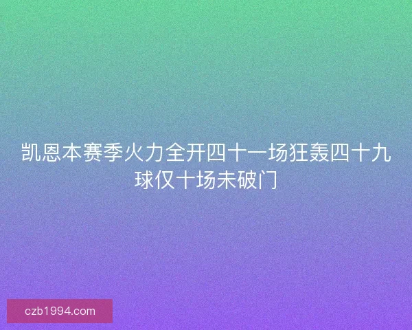 凯恩本赛季火力全开四十一场狂轰四十九球仅十场未破门 凯恩本赛季火力全开四十一场狂轰四十九球仅十场未破门